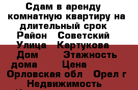 Сдам в аренду 1-комнатную квартиру на длительный срок › Район ­ Советский › Улица ­ Картукова › Дом ­ 1 › Этажность дома ­ 9 › Цена ­ 9 000 - Орловская обл., Орел г. Недвижимость » Квартиры аренда   . Орловская обл.,Орел г.